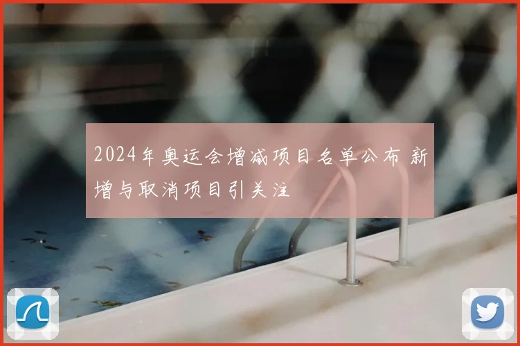 2024年奥运会增减项目名单公布 新增与取消项目引关注