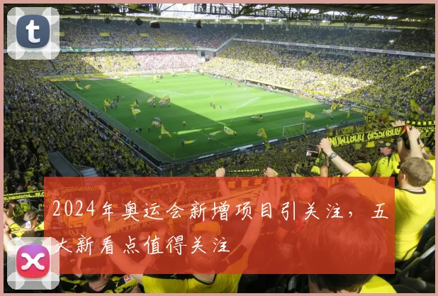 2024年奥运会新增项目引关注，五大新看点值得关注