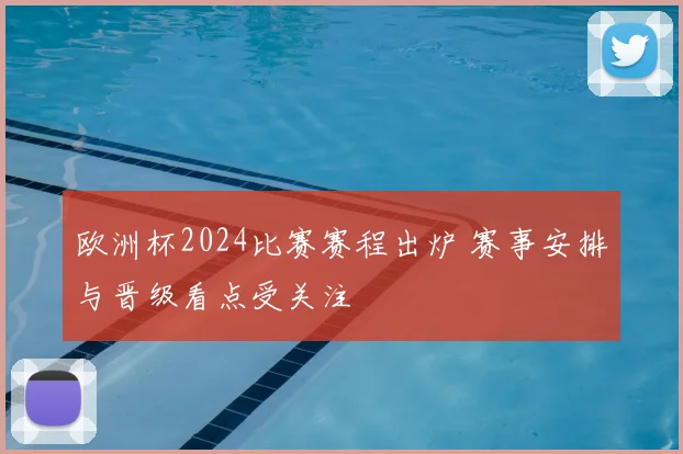 欧洲杯2024比赛赛程出炉 赛事安排与晋级看点受关注