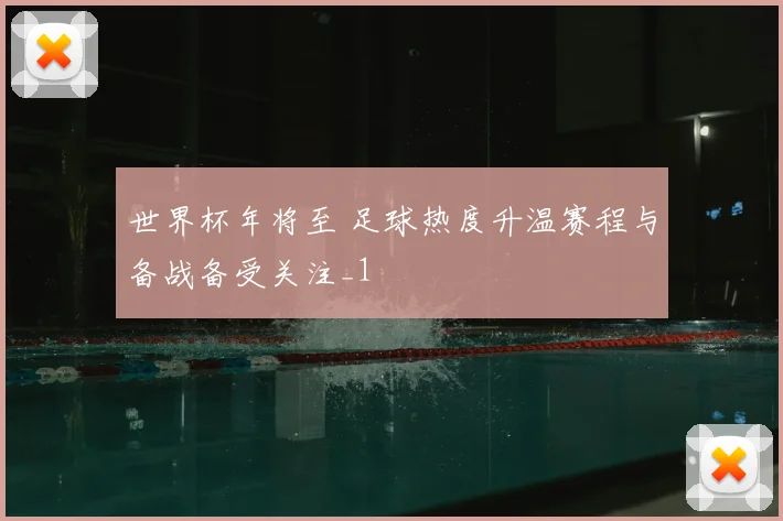 世界杯年将至 足球热度升温赛程与备战备受关注_1