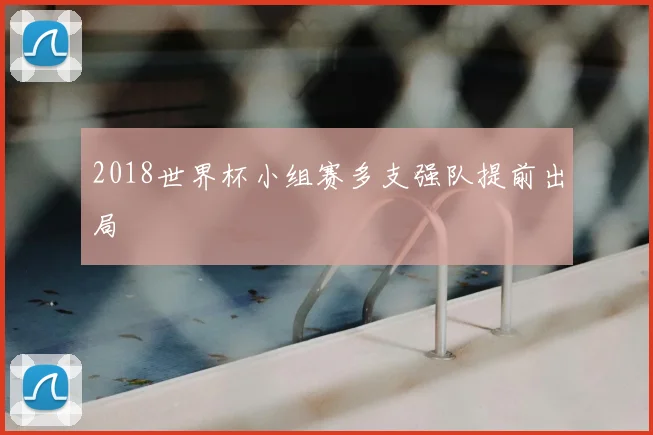 2018世界杯小组赛多支强队提前出局