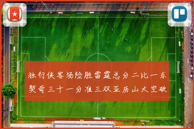 独行侠客场险胜雷霆总分二比一东契奇三十一分准三双亚历山大空砍三十一分