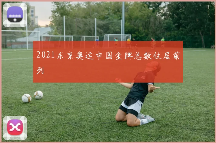 2021东京奥运中国金牌总数位居前列
