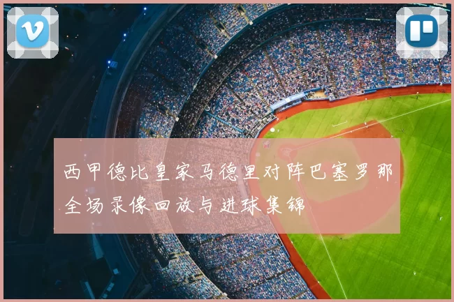 西甲德比皇家马德里对阵巴塞罗那全场录像回放与进球集锦