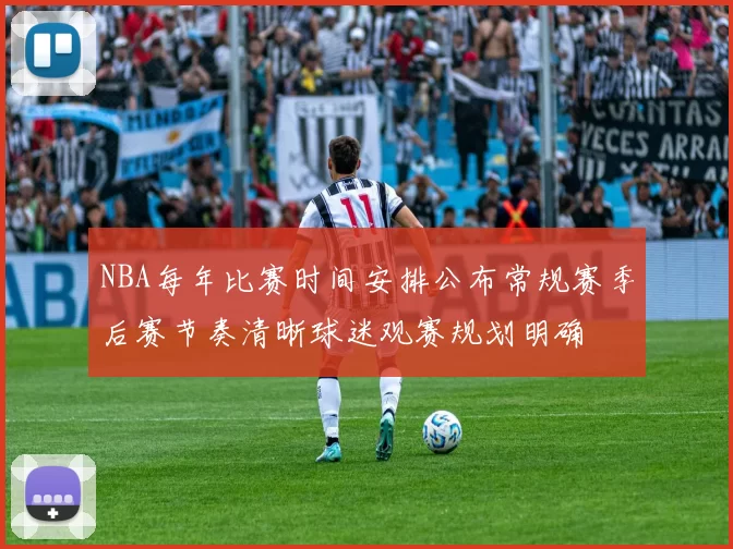 NBA每年比赛时间安排公布常规赛季后赛节奏清晰球迷观赛规划明确