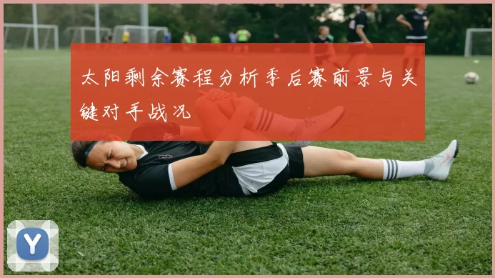 太阳剩余赛程分析季后赛前景与关键对手战况