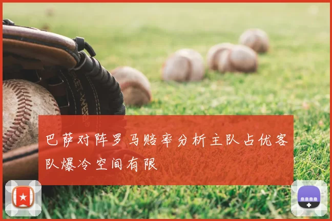 巴萨对阵罗马赔率分析主队占优客队爆冷空间有限