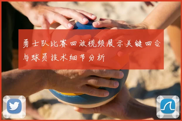 勇士队比赛回放视频展示关键回合与球员技术细节分析