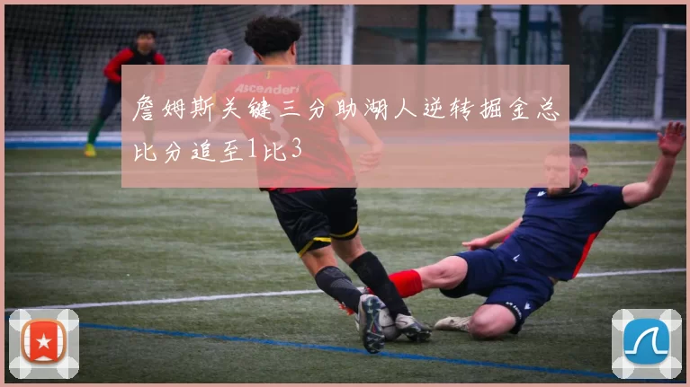 詹姆斯关键三分助湖人逆转掘金总比分追至1比3