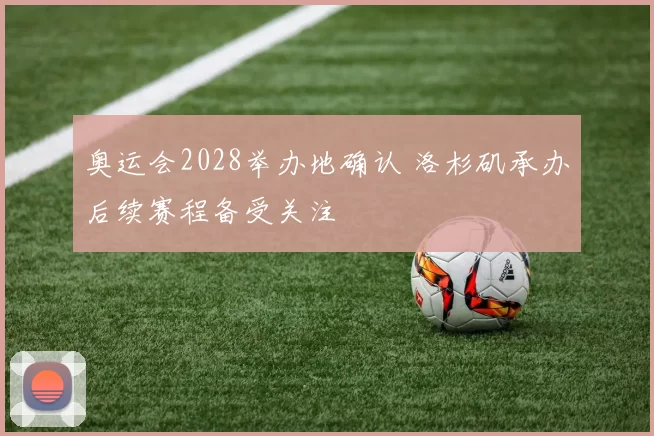 奥运会2028举办地确认 洛杉矶承办后续赛程备受关注