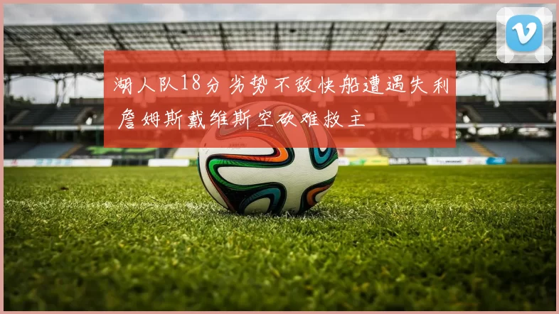 湖人队18分劣势不敌快船遭遇失利 詹姆斯戴维斯空砍难救主