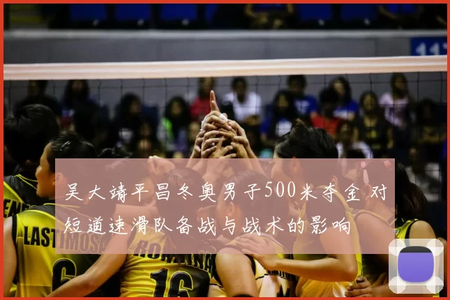 吴大靖平昌冬奥男子500米夺金 对短道速滑队备战与战术的影响