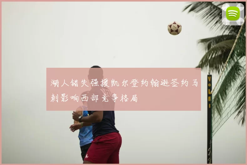 湖人错失强援凯尔登约翰逊签约马刺影响西部竞争格局