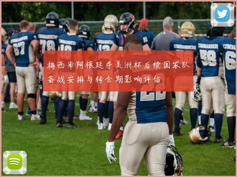 梅西率阿根廷夺美洲杯后续国家队备战安排与转会期影响评估