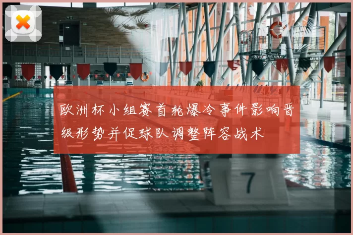 欧洲杯小组赛首轮爆冷事件影响晋级形势并促球队调整阵容战术