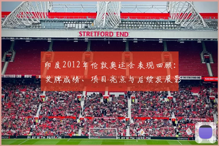 印度2012年伦敦奥运会表现回顾：奖牌成绩、项目亮点与后续发展影响
