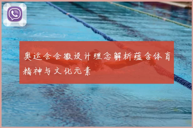 奥运会会徽设计理念解析蕴含体育精神与文化元素