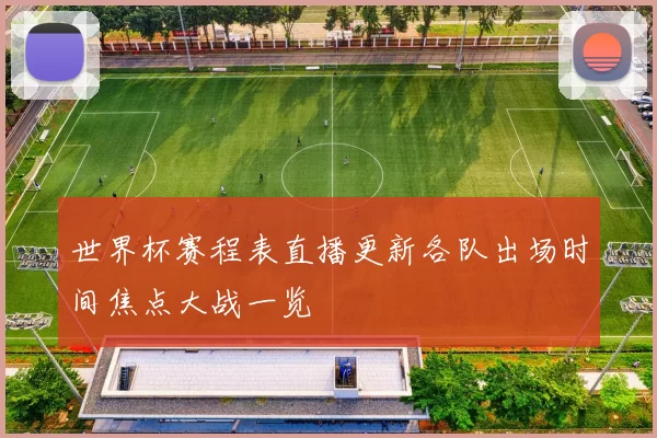 世界杯赛程表直播更新各队出场时间焦点大战一览