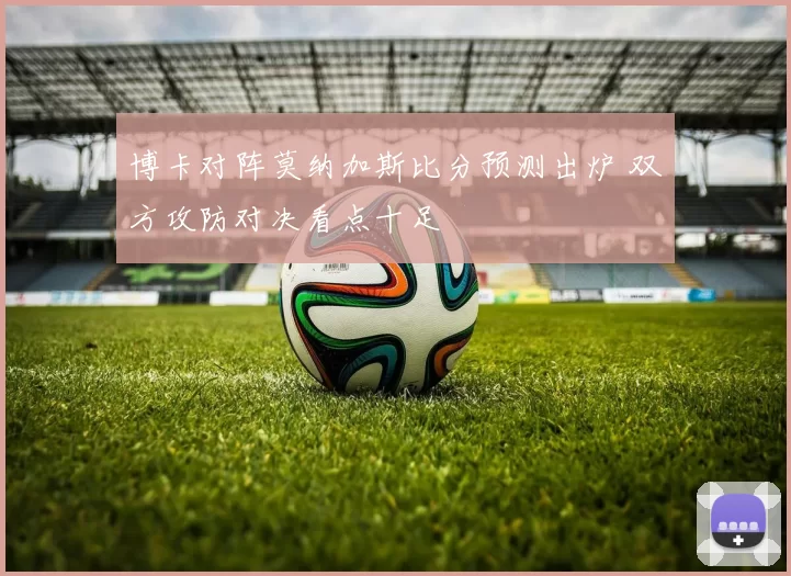 博卡对阵莫纳加斯比分预测出炉 双方攻防对决看点十足