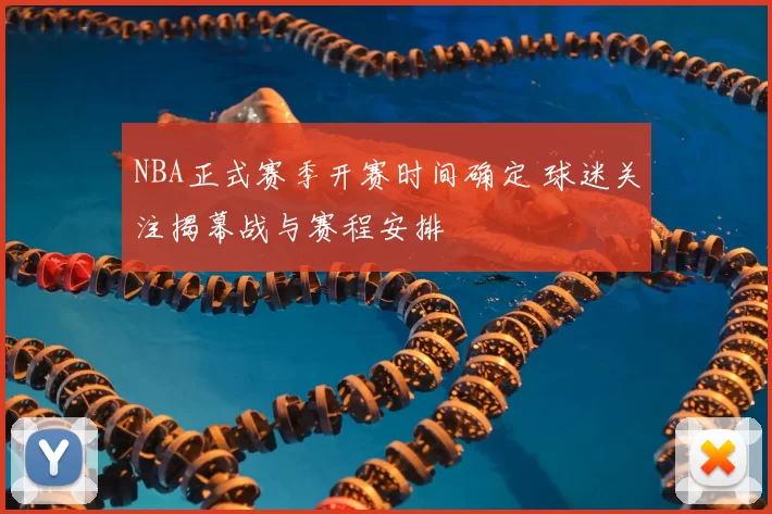 NBA正式赛季开赛时间确定 球迷关注揭幕战与赛程安排