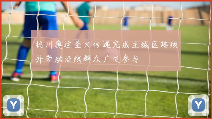 杭州奥运圣火传递完成主城区路线并带动沿线群众广泛参与