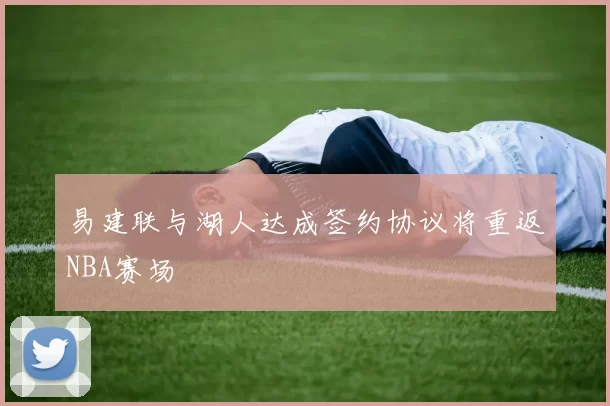 易建联与湖人达成签约协议将重返NBA赛场