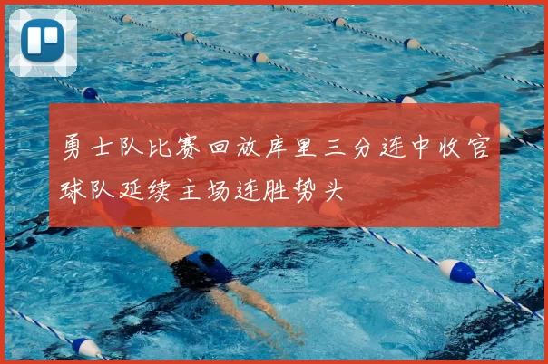 勇士队比赛回放库里三分连中收官球队延续主场连胜势头