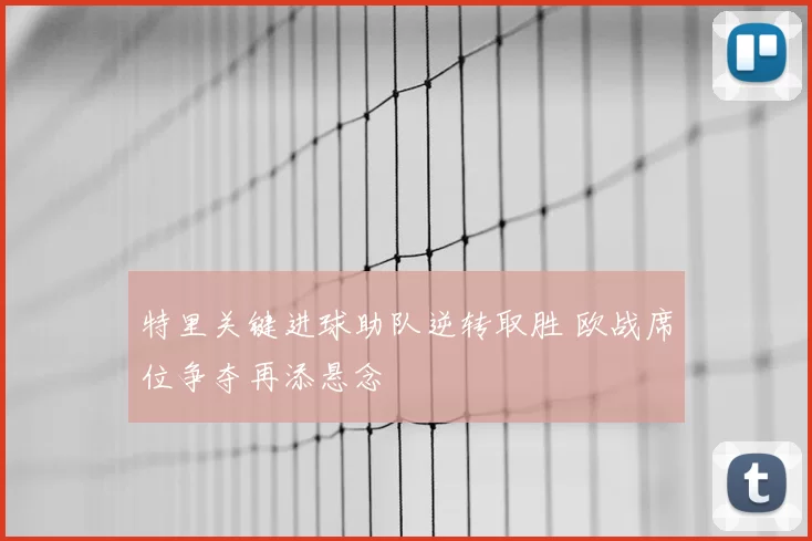 特里关键进球助队逆转取胜 欧战席位争夺再添悬念
