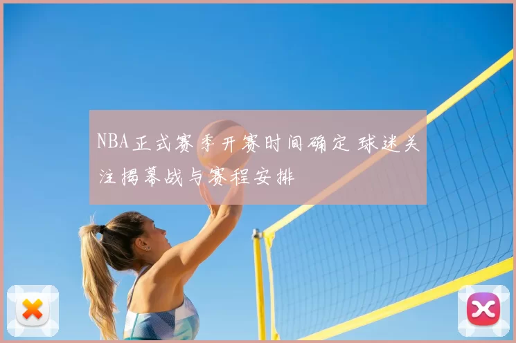 NBA正式赛季开赛时间确定 球迷关注揭幕战与赛程安排